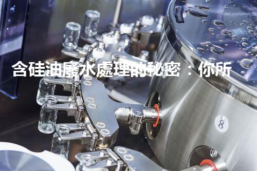 含硅油廢水處理的秘密：你所不明白的真相！